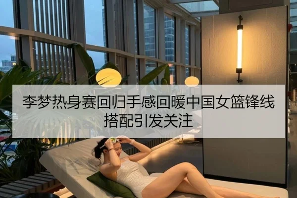 李梦热身赛回归手感回暖中国女篮锋线搭配引发关注 | LD